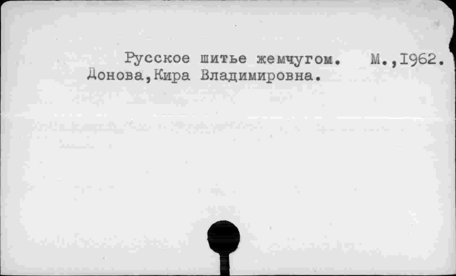 ﻿Русское шитье жемчугом. М.,1962 Донова,Кира Владимировна.